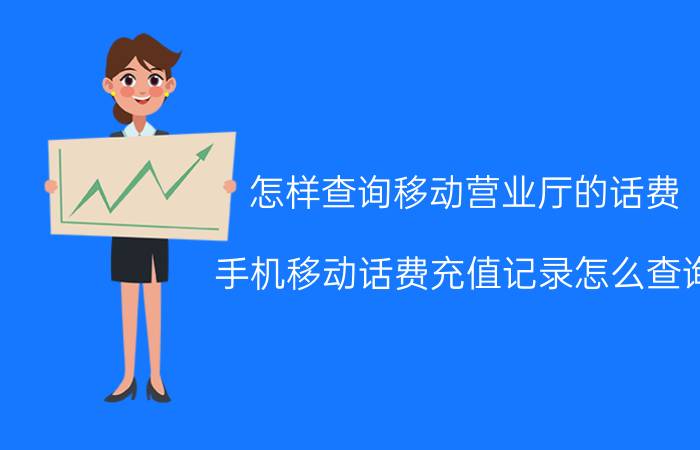 怎样查询移动营业厅的话费 手机移动话费充值记录怎么查询？